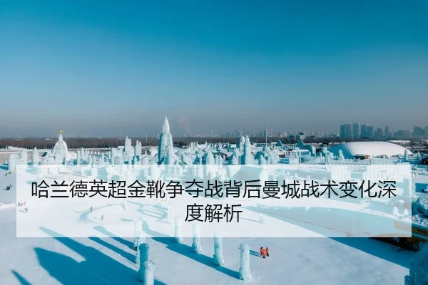 哈兰德英超金靴争夺战背后曼城战术变化深度解析
