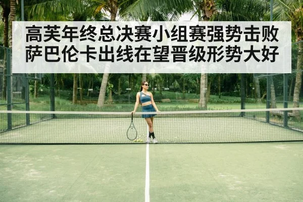 高芙年终总决赛小组赛强势击败萨巴伦卡出线在望晋级形势大好