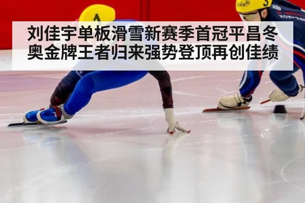 刘佳宇单板滑雪新赛季首冠平昌冬奥金牌王者归来强势登顶再创佳绩