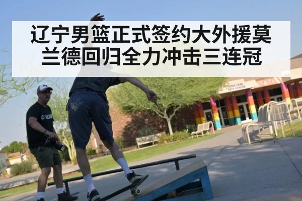 辽宁男篮正式签约大外援莫兰德回归全力冲击三连冠