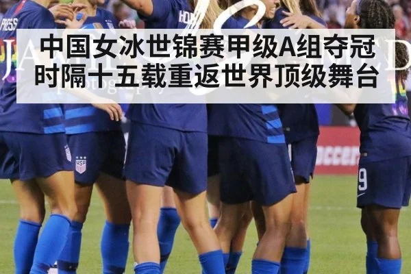 中国女冰世锦赛甲级A组夺冠 时隔十五载重返世界顶级舞台